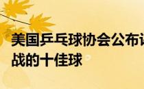 美国乒乓球协会公布评选出和国乒进行性别大战的十佳球