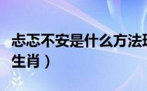 忐忑不安是什么方法理解的（忐忑不安是什么生肖）