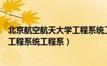 北京航空航天大学工程系统工程系（关于北京航空航天大学工程系统工程系）