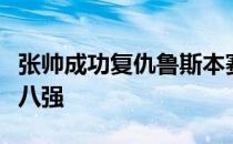 张帅成功复仇鲁斯本赛季首次挺进巡回赛女单八强