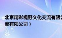 北京精彩视野文化交流有限公司（关于北京精彩视野文化交流有限公司）