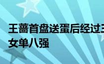 王蔷首盘送蛋后经过三盘大战淘汰谢里芙挺进女单八强