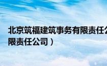 北京筑福建筑事务有限责任公司（关于北京筑福建筑事务有限责任公司）