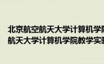 北京航空航天大学计算机学院教学实验中心（关于北京航空航天大学计算机学院教学实验中心）