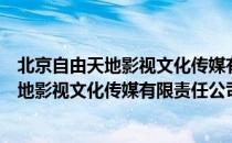 北京自由天地影视文化传媒有限责任公司（关于北京自由天地影视文化传媒有限责任公司）