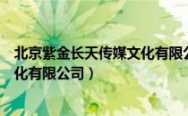 北京紫金长天传媒文化有限公司（关于北京紫金长天传媒文化有限公司）