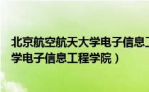 北京航空航天大学电子信息工程学院（关于北京航空航天大学电子信息工程学院）