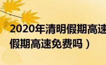 2020年清明假期高速是否免费（2020年清明假期高速免费吗）