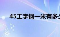 45工字钢一米有多少公斤（45工字钢）