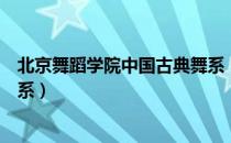 北京舞蹈学院中国古典舞系（关于北京舞蹈学院中国古典舞系）