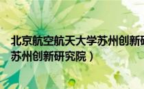 北京航空航天大学苏州创新研究院（关于北京航空航天大学苏州创新研究院）