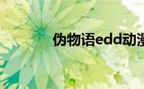 伪物语edd动漫（伪物语ed）