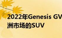 2022年Genesis GV70是该品牌首款面向欧洲市场的SUV