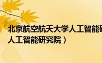 北京航空航天大学人工智能研究院（关于北京航空航天大学人工智能研究院）