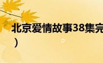 北京爱情故事38集完整版（北京爱情故事31）