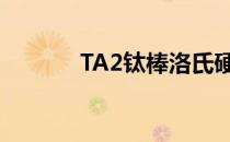 TA2钛棒洛氏硬度（ta2钛棒）