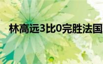 林高远3比0完胜法国球员勒贝松晋级16强