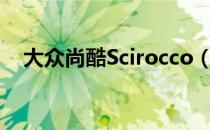 大众尚酷Scirocco（大众尚酷scirocco）