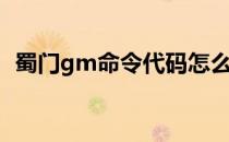 蜀门gm命令代码怎么使用（蜀门gm命令）