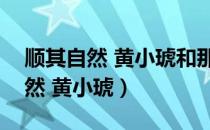 顺其自然 黄小琥和那么简单一个调（顺其自然 黄小琥）