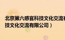 北京第六感官科技文化交流有限公司（关于北京第六感官科技文化交流有限公司）