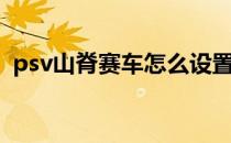 psv山脊赛车怎么设置中文（psv山脊赛车）