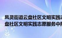 凤灵街道云盘社区文明实践志愿服务中队（关于凤灵街道云盘社区文明实践志愿服务中队）