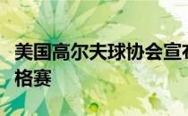 美国高尔夫球协会宣布取消旗下所有赛事的资格赛