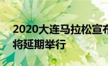 2020大连马拉松宣布原定于5月31日的比赛将延期举行