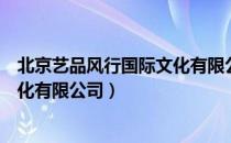 北京艺品风行国际文化有限公司（关于北京艺品风行国际文化有限公司）