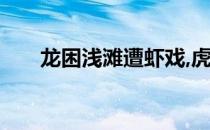 龙困浅滩遭虾戏,虎落平阳被犬欺全文