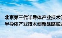 北京第三代半导体产业技术创新战略联盟（关于北京第三代半导体产业技术创新战略联盟）