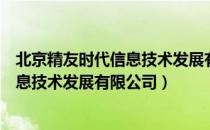 北京精友时代信息技术发展有限公司（关于北京精友时代信息技术发展有限公司）