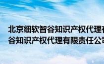 北京细软智谷知识产权代理有限责任公司（关于北京细软智谷知识产权代理有限责任公司）