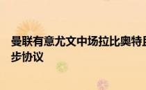 曼联有意尤文中场拉比奥特且已和斑马军团就转会费达成初步协议