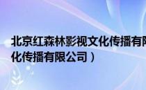 北京红森林影视文化传播有限公司（关于北京红森林影视文化传播有限公司）