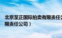 北京至正国际拍卖有限责任公司（关于北京至正国际拍卖有限责任公司）