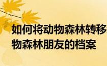 如何将动物森林转移给岛主-收集如何转移动物森林朋友的档案