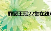 罪恶王冠22集在线观看（罪恶王冠22）