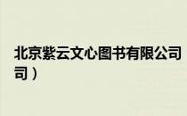 北京紫云文心图书有限公司（关于北京紫云文心图书有限公司）