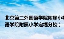 北京第二外国语学院附属小学定福分校（关于北京第二外国语学院附属小学定福分校）