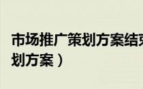 市场推广策划方案结束语怎么写（市场推广策划方案）