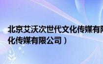 北京艾沃次世代文化传媒有限公司（关于北京艾沃次世代文化传媒有限公司）