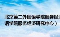 北京第二外国语学院服务经济研究中心（关于北京第二外国语学院服务经济研究中心）