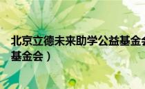 北京立德未来助学公益基金会（关于北京立德未来助学公益基金会）