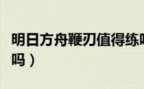 明日方舟鞭刃值得练吗（明日方舟鞭刃值得练吗）