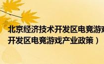 北京经济技术开发区电竞游戏产业政策（关于北京经济技术开发区电竞游戏产业政策）