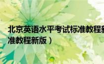 北京英语水平考试标准教程新版（关于北京英语水平考试标准教程新版）