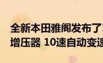 全新本田雅阁发布了1.5升和2.0升VTEC涡轮增压器 10速自动变速箱