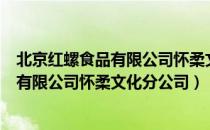 北京红螺食品有限公司怀柔文化分公司（关于北京红螺食品有限公司怀柔文化分公司）